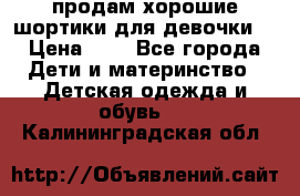 продам хорошие шортики для девочки  › Цена ­ 7 - Все города Дети и материнство » Детская одежда и обувь   . Калининградская обл.